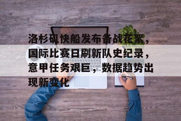 关于洛杉矶快船发布备战花絮，国际比赛日刷新队史纪录，意甲任务艰巨，数据趋势出现新变化的信息